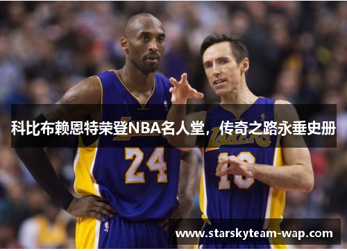 科比布赖恩特荣登NBA名人堂，传奇之路永垂史册