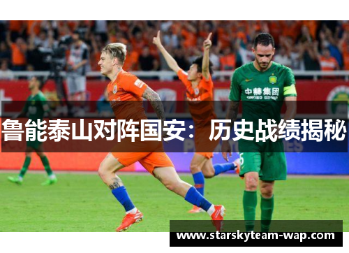 鲁能泰山对阵国安：历史战绩揭秘