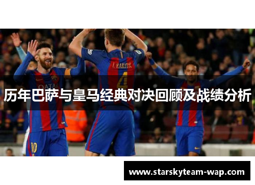 历年巴萨与皇马经典对决回顾及战绩分析