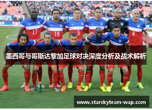 墨西哥与哥斯达黎加足球对决深度分析及战术解析