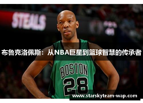 布鲁克洛佩斯：从NBA巨星到篮球智慧的传承者