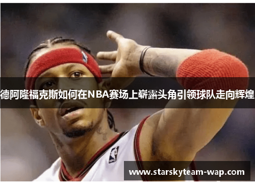 德阿隆福克斯如何在NBA赛场上崭露头角引领球队走向辉煌