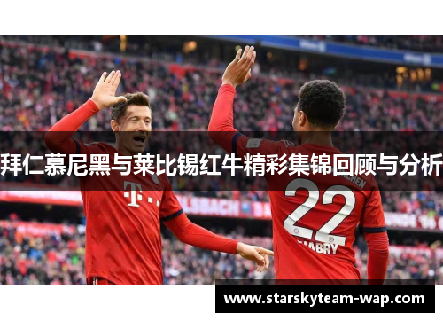 拜仁慕尼黑与莱比锡红牛精彩集锦回顾与分析