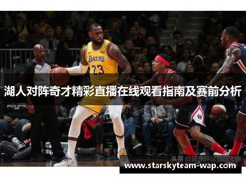湖人对阵奇才精彩直播在线观看指南及赛前分析