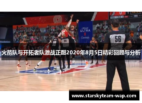 火箭队与开拓者队激战正酣2020年8月5日精彩回顾与分析