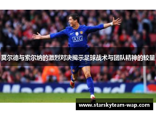 莫尔德与索尔纳的激烈对决揭示足球战术与团队精神的较量
