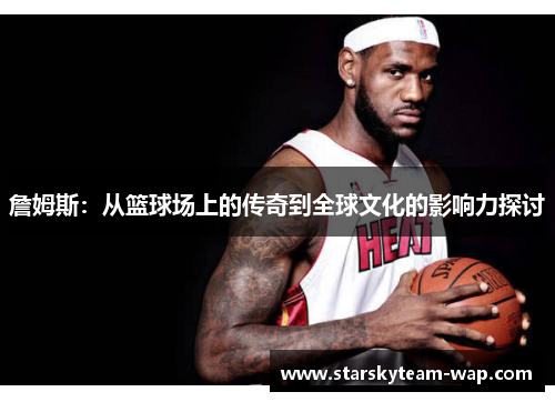 詹姆斯：从篮球场上的传奇到全球文化的影响力探讨