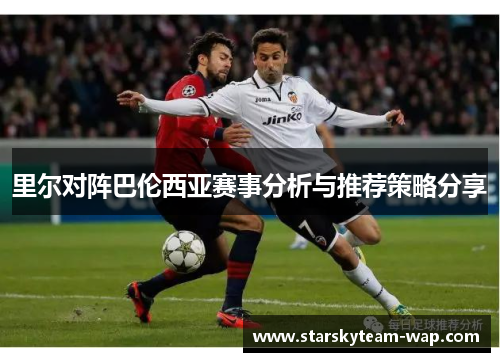 里尔对阵巴伦西亚赛事分析与推荐策略分享