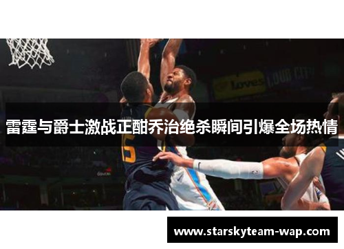 雷霆与爵士激战正酣乔治绝杀瞬间引爆全场热情