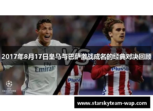 2017年8月17日皇马与巴萨激战成名的经典对决回顾